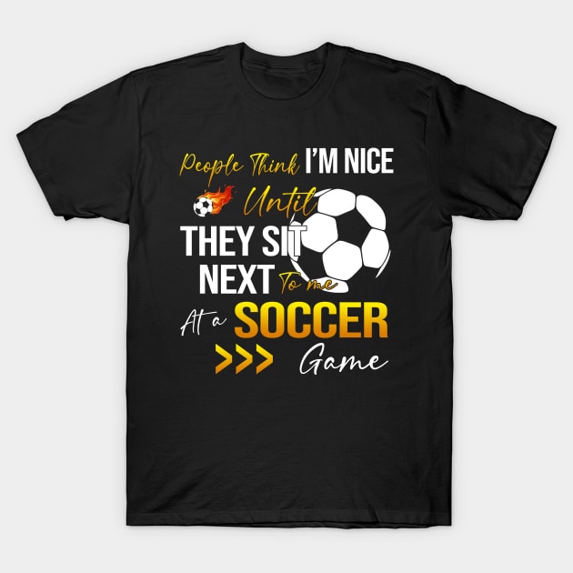 People Think I'm Nice Until Ther Sit Next To Me At A Soccer Game T-Shirt by Jenna Lyannion